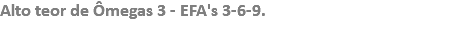 Alto teor de Ômegas 3 - EFA's 3-6-9. 